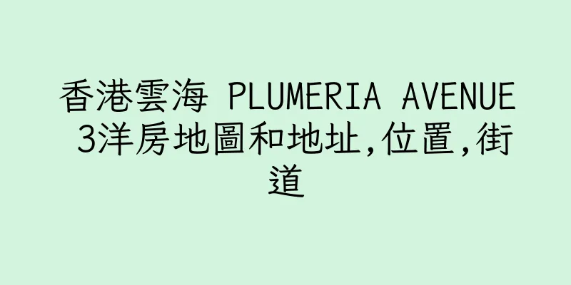 香港雲海 PLUMERIA AVENUE 3洋房地圖和地址,位置,街道