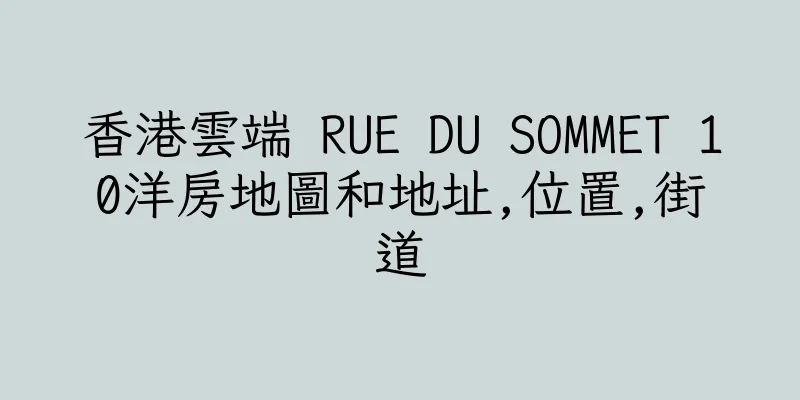 香港雲端 RUE DU SOMMET 10洋房地圖和地址,位置,街道