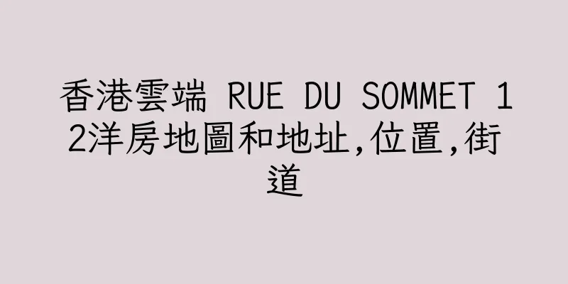 香港雲端 RUE DU SOMMET 12洋房地圖和地址,位置,街道