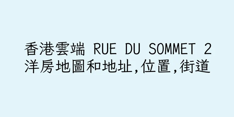 香港雲端 RUE DU SOMMET 2洋房地圖和地址,位置,街道