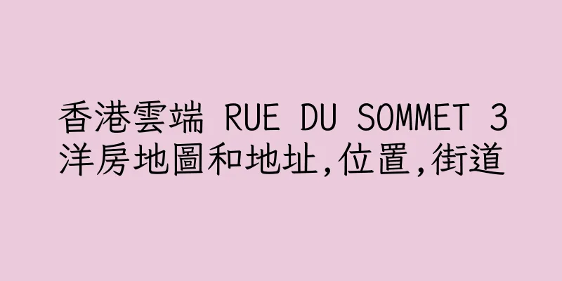 香港雲端 RUE DU SOMMET 3洋房地圖和地址,位置,街道