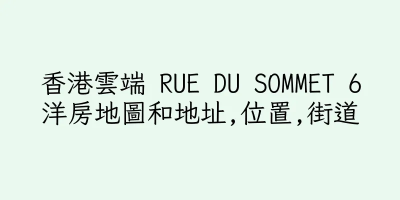 香港雲端 RUE DU SOMMET 6洋房地圖和地址,位置,街道