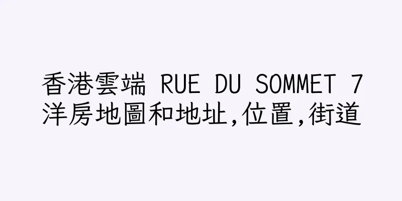 香港雲端 RUE DU SOMMET 7洋房地圖和地址,位置,街道