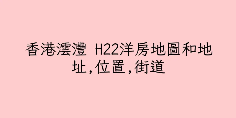 香港澐灃 H22洋房地圖和地址,位置,街道