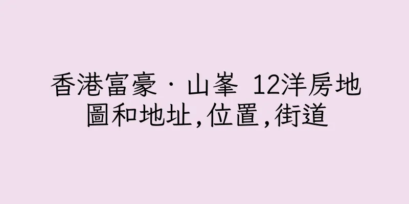 香港富豪．山峯 12洋房地圖和地址,位置,街道