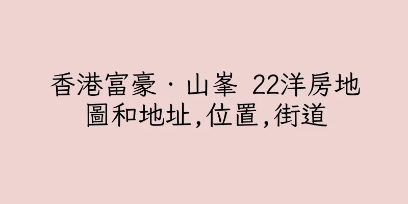 香港富豪．山峯 22洋房地圖和地址,位置,街道