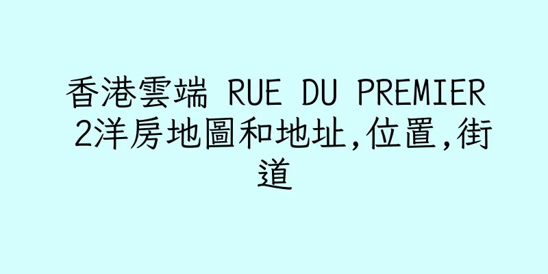 香港雲端 RUE DU PREMIER 2洋房地圖和地址,位置,街道