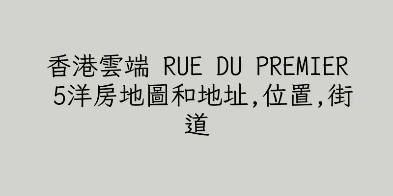 香港雲端 RUE DU PREMIER 5洋房地圖和地址,位置,街道