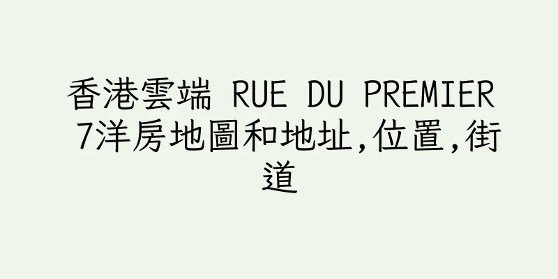 香港雲端 RUE DU PREMIER 7洋房地圖和地址,位置,街道