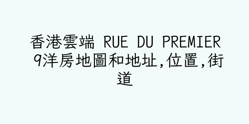 香港雲端 RUE DU PREMIER 9洋房地圖和地址,位置,街道