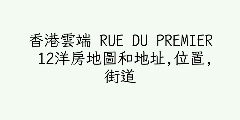 香港雲端 RUE DU PREMIER 12洋房地圖和地址,位置,街道