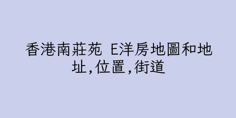 香港南莊苑 E洋房地圖和地址,位置,街道
