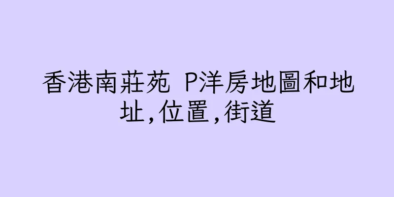 香港南莊苑 P洋房地圖和地址,位置,街道