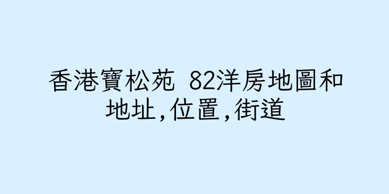 香港寶松苑 82洋房地圖和地址,位置,街道