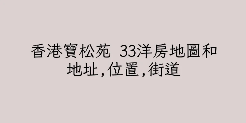香港寶松苑 33洋房地圖和地址,位置,街道