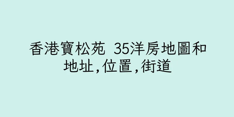 香港寶松苑 35洋房地圖和地址,位置,街道