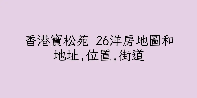 香港寶松苑 26洋房地圖和地址,位置,街道