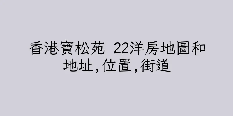 香港寶松苑 22洋房地圖和地址,位置,街道