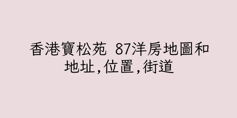 香港寶松苑 87洋房地圖和地址,位置,街道