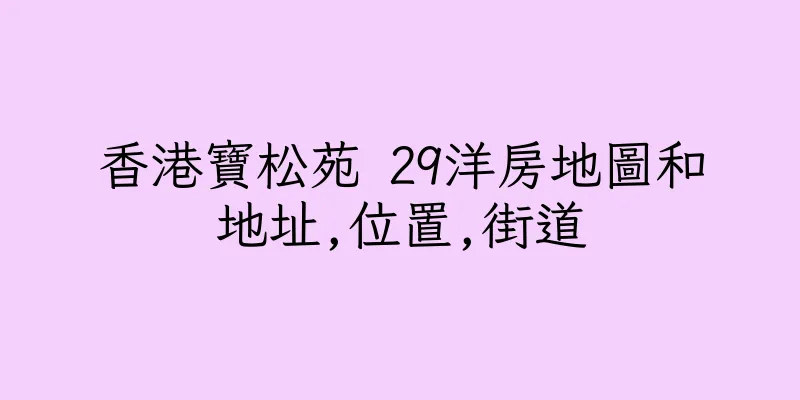 香港寶松苑 29洋房地圖和地址,位置,街道
