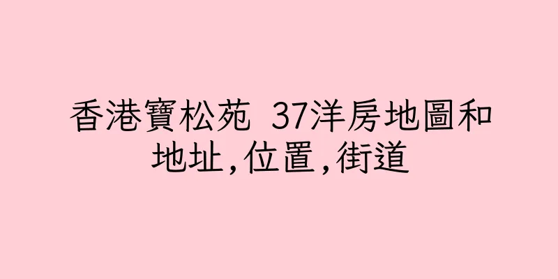 香港寶松苑 37洋房地圖和地址,位置,街道