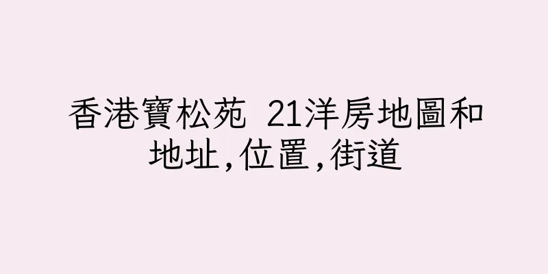 香港寶松苑 21洋房地圖和地址,位置,街道