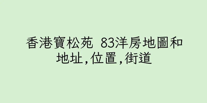 香港寶松苑 83洋房地圖和地址,位置,街道