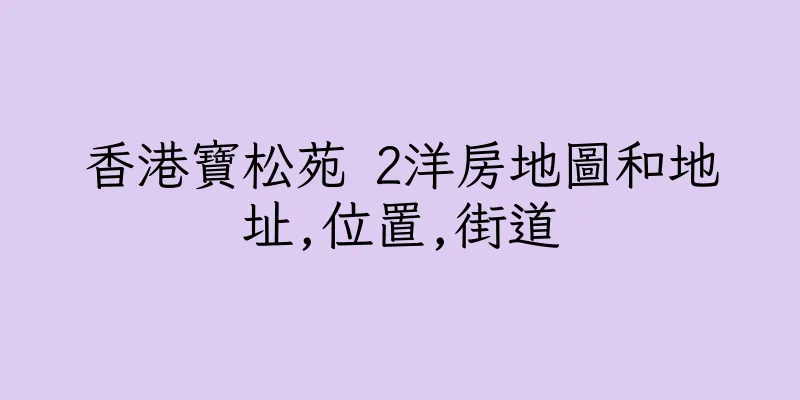 香港寶松苑 2洋房地圖和地址,位置,街道