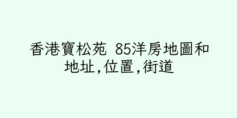 香港寶松苑 85洋房地圖和地址,位置,街道