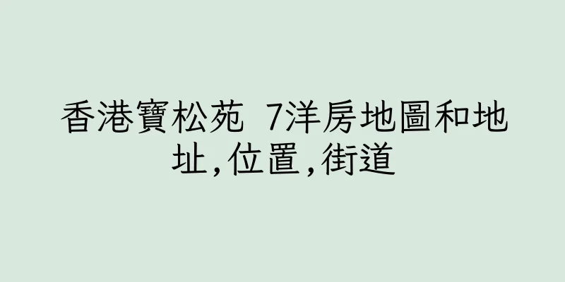 香港寶松苑 7洋房地圖和地址,位置,街道