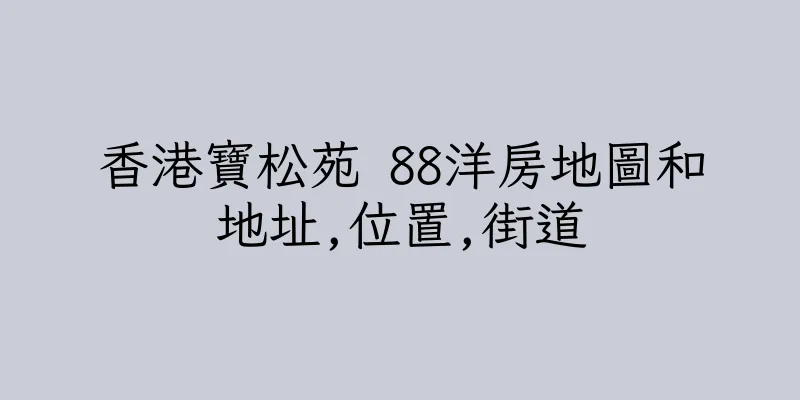 香港寶松苑 88洋房地圖和地址,位置,街道