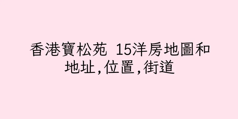 香港寶松苑 15洋房地圖和地址,位置,街道
