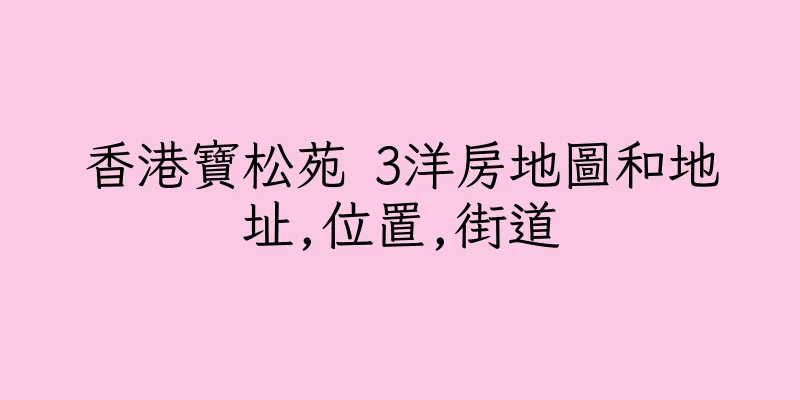 香港寶松苑 3洋房地圖和地址,位置,街道