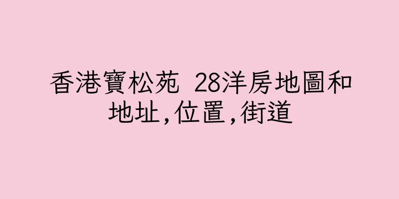 香港寶松苑 28洋房地圖和地址,位置,街道