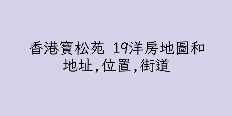 香港寶松苑 19洋房地圖和地址,位置,街道