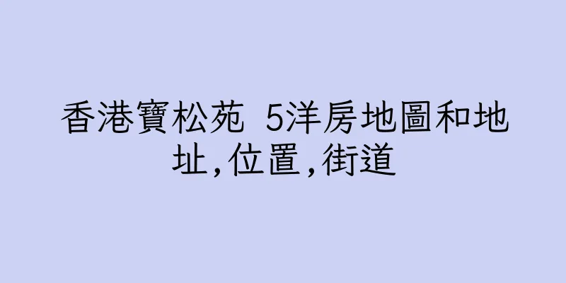 香港寶松苑 5洋房地圖和地址,位置,街道