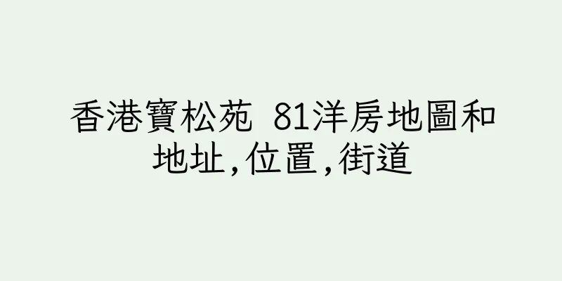 香港寶松苑 81洋房地圖和地址,位置,街道