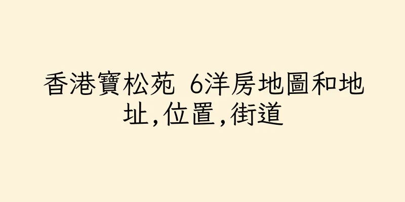 香港寶松苑 6洋房地圖和地址,位置,街道