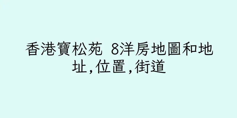 香港寶松苑 8洋房地圖和地址,位置,街道