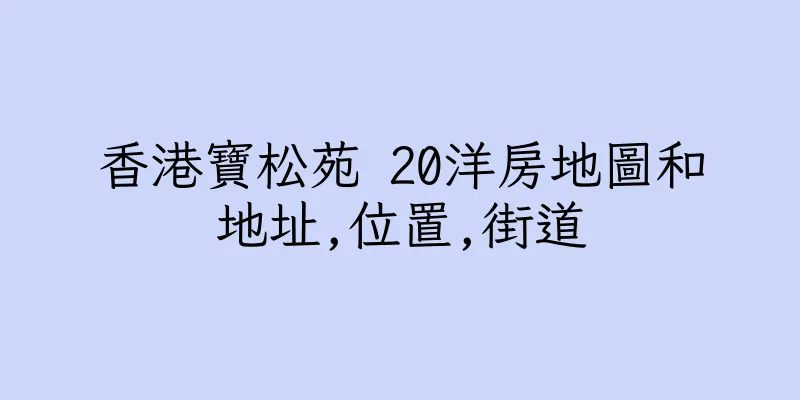 香港寶松苑 20洋房地圖和地址,位置,街道