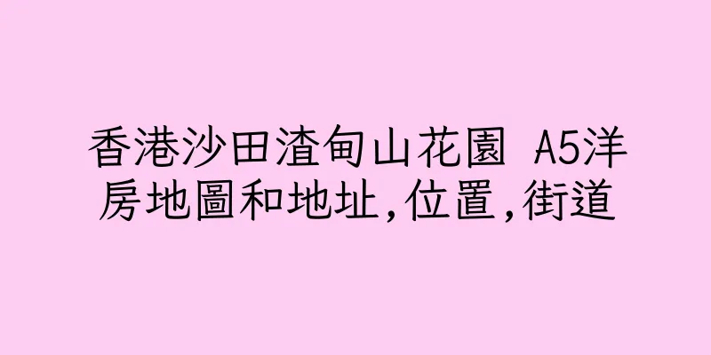 香港沙田渣甸山花園 A5洋房地圖和地址,位置,街道