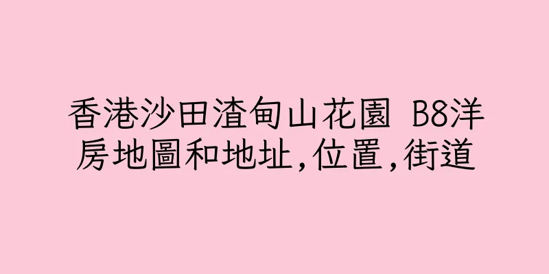 香港沙田渣甸山花園 B8洋房地圖和地址,位置,街道