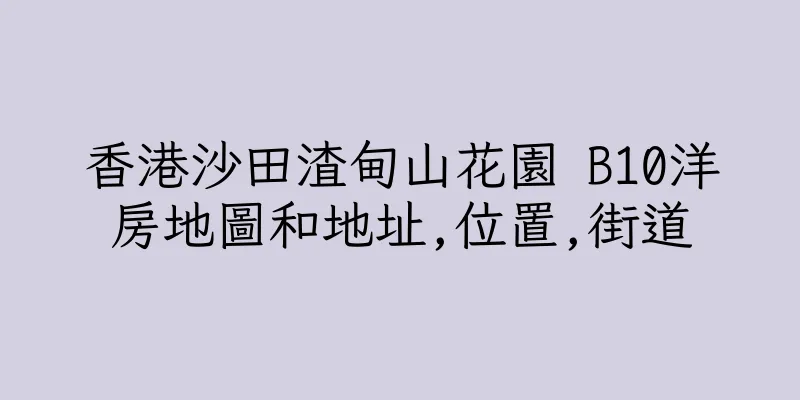 香港沙田渣甸山花園 B10洋房地圖和地址,位置,街道