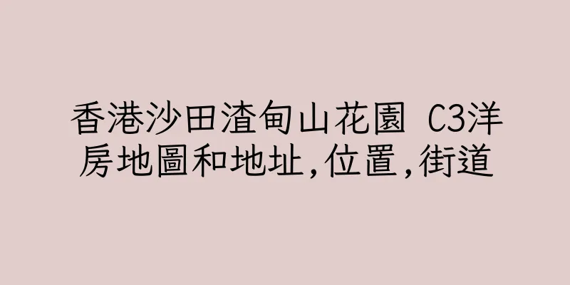 香港沙田渣甸山花園 C3洋房地圖和地址,位置,街道
