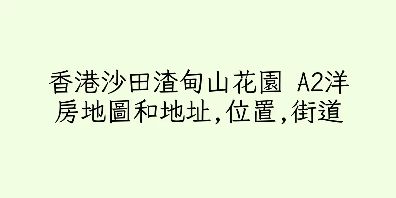 香港沙田渣甸山花園 A2洋房地圖和地址,位置,街道