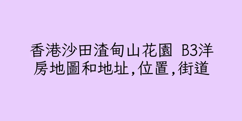 香港沙田渣甸山花園 B3洋房地圖和地址,位置,街道