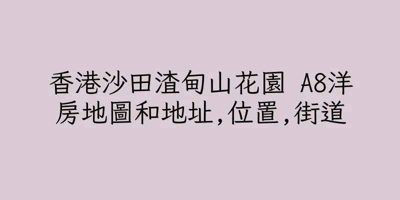 香港沙田渣甸山花園 A8洋房地圖和地址,位置,街道