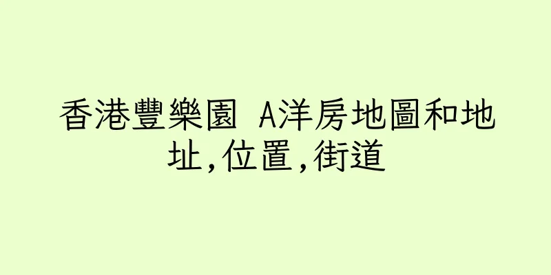 香港豐樂園 A洋房地圖和地址,位置,街道