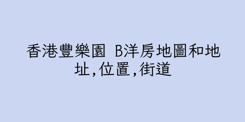香港豐樂園 B洋房地圖和地址,位置,街道