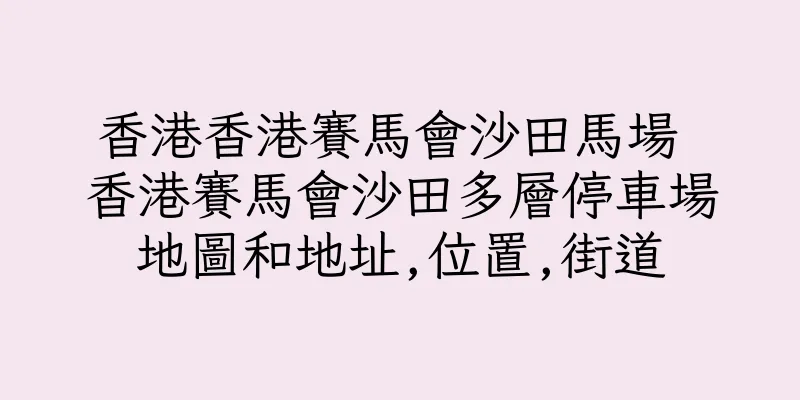 香港香港賽馬會沙田馬場 香港賽馬會沙田多層停車場地圖和地址,位置,街道